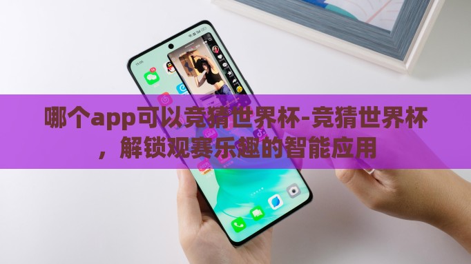 哪个app可以竞猜世界杯-竞猜世界杯，解锁观赛乐趣的智能应用