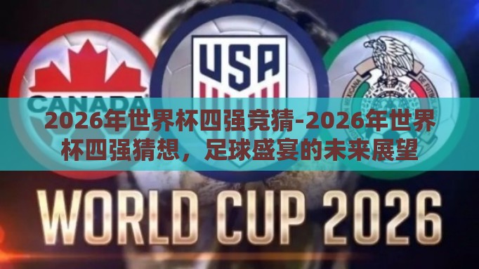 2026年世界杯四强竞猜-2026年世界杯四强猜想，足球盛宴的未来展望