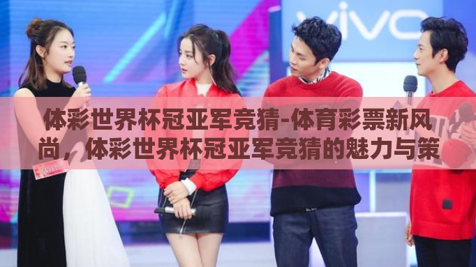 体彩世界杯冠亚军竞猜-体育彩票新风尚，体彩世界杯冠亚军竞猜的魅力与策略