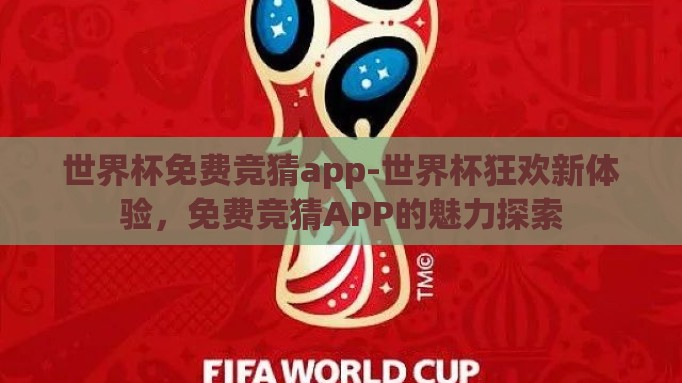 世界杯免费竞猜app-世界杯狂欢新体验，免费竞猜APP的魅力探索