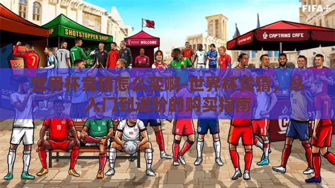 世界杯竞猜怎么买啊-世界杯竞猜，从入门到进阶的购买指南