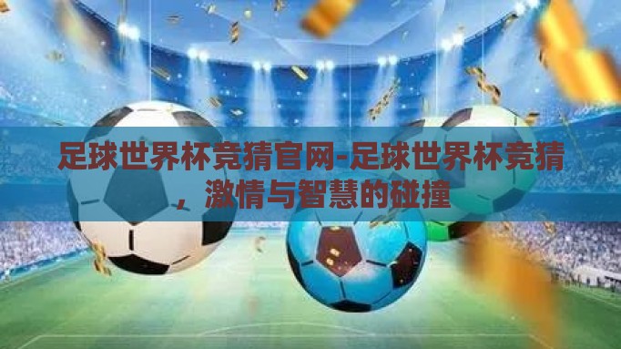 足球世界杯竞猜官网-足球世界杯竞猜，激情与智慧的碰撞