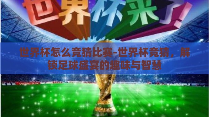 世界杯怎么竞猜比赛-世界杯竞猜，解锁足球盛宴的趣味与智慧