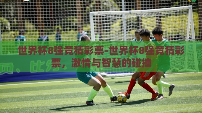 世界杯8强竞猜彩票-世界杯8强竞猜彩票，激情与智慧的碰撞