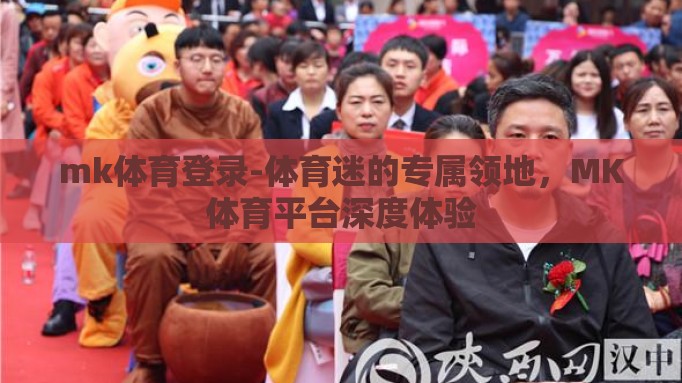 mk体育登录-体育迷的专属领地，MK体育平台深度体验
