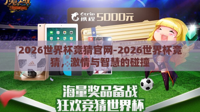 2026世界杯竞猜官网-2026世界杯竞猜，激情与智慧的碰撞