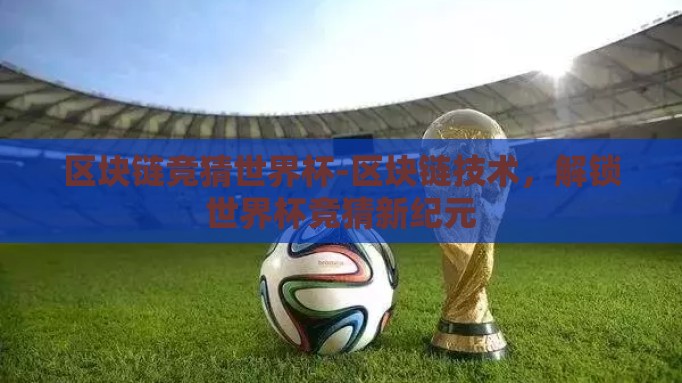 区块链竞猜世界杯-区块链技术，解锁世界杯竞猜新纪元