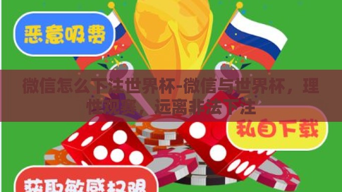 微信怎么下注世界杯-微信与世界杯，理性观赛，远离非法下注
