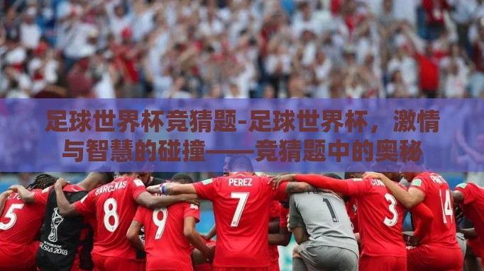 足球世界杯竞猜题-足球世界杯，激情与智慧的碰撞——竞猜题中的奥秘