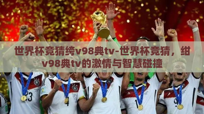 世界杯竞猜绔v98典tv-世界杯竞猜，绀v98典tv的激情与智慧碰撞