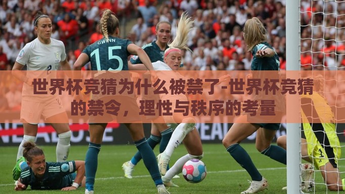 世界杯竞猜为什么被禁了-世界杯竞猜的禁令，理性与秩序的考量