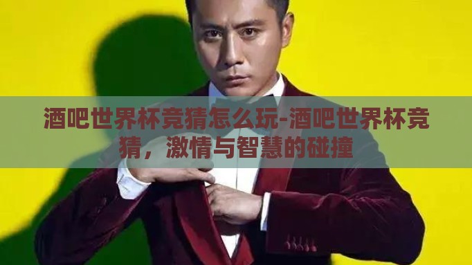 酒吧世界杯竞猜怎么玩-酒吧世界杯竞猜，激情与智慧的碰撞
