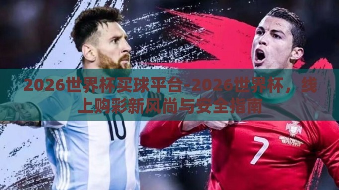 2026世界杯买球平台-2026世界杯，线上购彩新风尚与安全指南