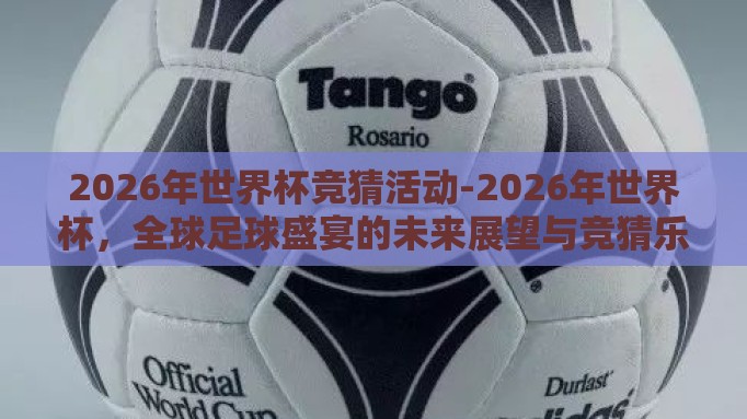 2026年世界杯竞猜活动-2026年世界杯，全球足球盛宴的未来展望与竞猜乐趣