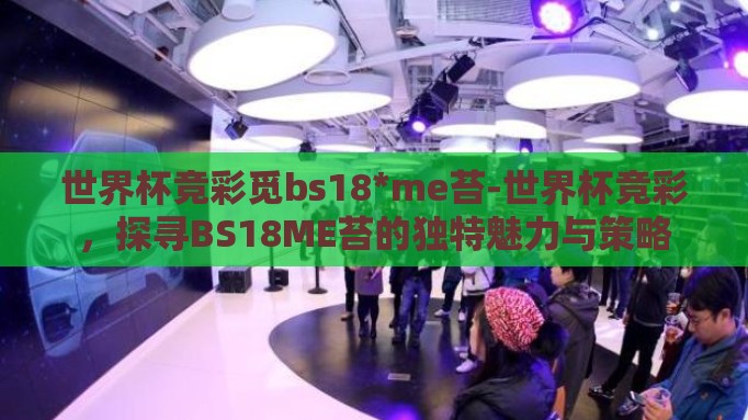 世界杯竞彩觅bs18*me苔-世界杯竞彩，探寻BS18ME苔的独特魅力与策略