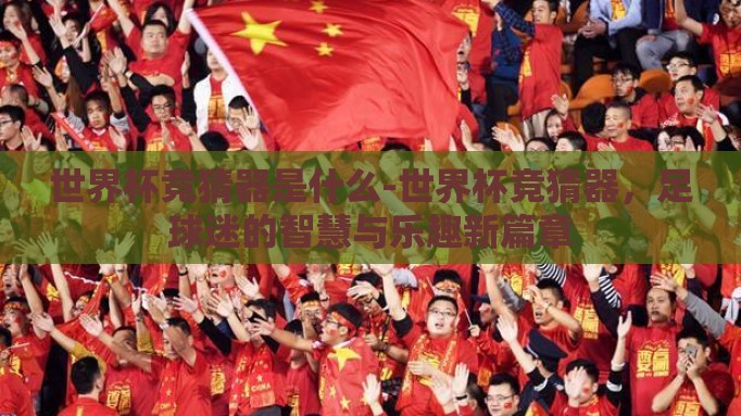 世界杯竞猜器是什么-世界杯竞猜器，足球迷的智慧与乐趣新篇章