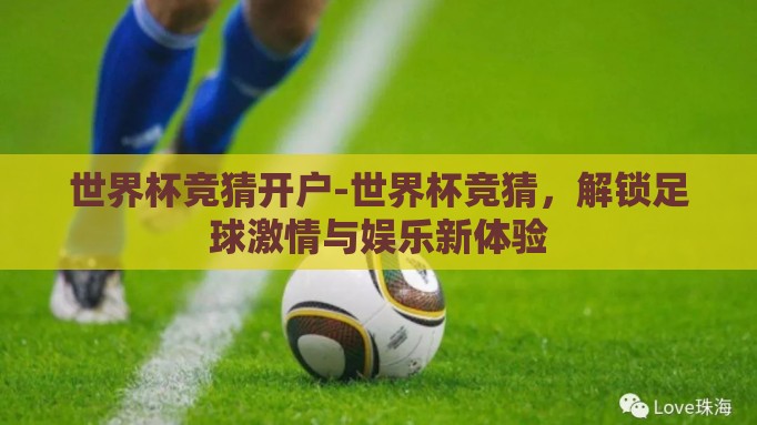 世界杯竞猜开户-世界杯竞猜，解锁足球激情与娱乐新体验