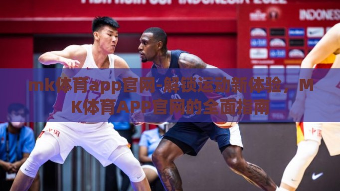 mk体育app官网-解锁运动新体验，MK体育APP官网的全面指南