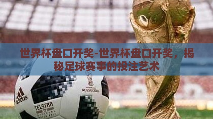 世界杯盘口开奖-世界杯盘口开奖，揭秘足球赛事的投注艺术