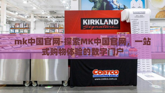 mk中国官网-探索MK中国官网，一站式购物体验的数字门户