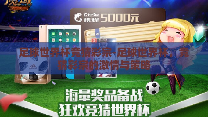 足球世界杯竞猜彩宗-足球世界杯，竞猜彩宗的激情与策略