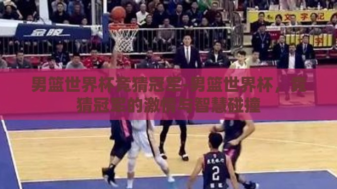 男篮世界杯竞猜冠军-男篮世界杯，竞猜冠军的激情与智慧碰撞