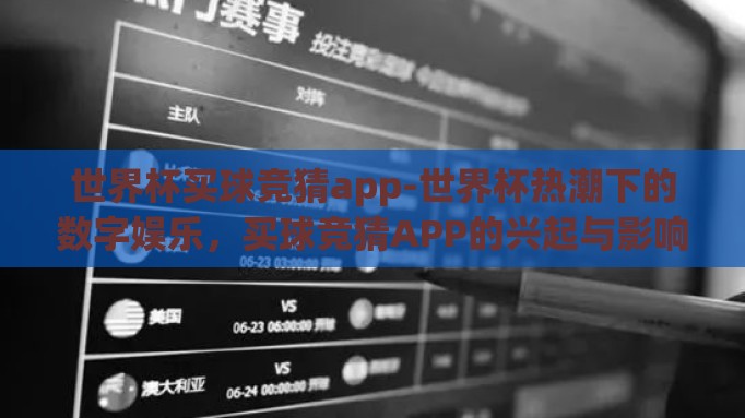 世界杯买球竞猜app-世界杯热潮下的数字娱乐，买球竞猜APP的兴起与影响