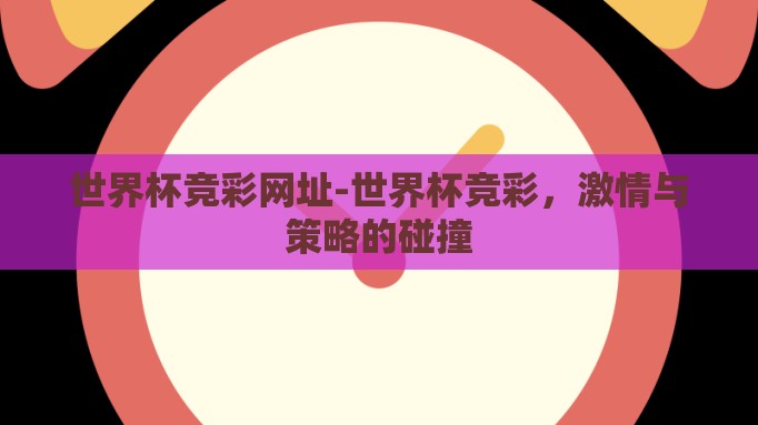 世界杯竞彩网址-世界杯竞彩,激情与策略的碰撞 世界杯竞彩网址-世界杯竞彩,激情与策略的碰撞