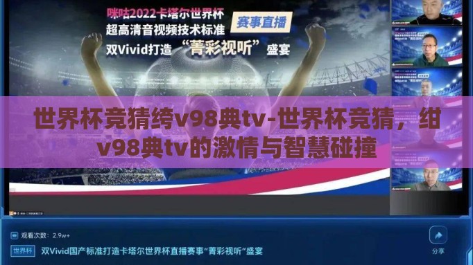 世界杯竞猜绔v98典tv-世界杯竞猜,绀v98典tv的激情与智慧碰撞 世界杯竞猜绔v98典tv-世界杯竞猜,绀v98典tv的激情与智慧碰撞