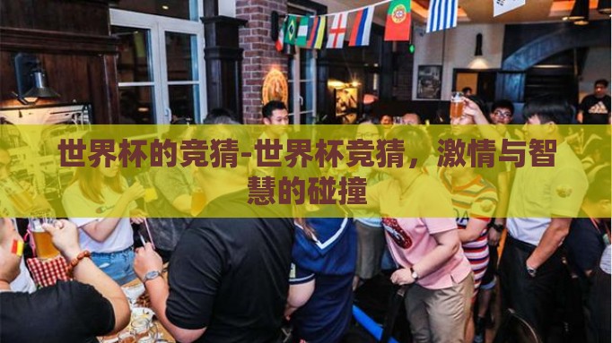 世界杯的竞猜-世界杯竞猜,激情与智慧的碰撞 世界杯的竞猜-世界杯竞猜,激情与智慧的碰撞