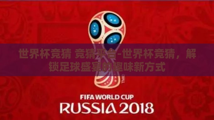 世界杯竞猜 竞猜平台-世界杯竞猜,解锁足球盛宴的趣味新方式 世界杯竞猜 竞猜平台-世界杯竞猜,解锁足球盛宴的趣味新方式