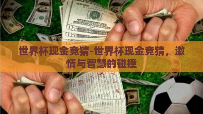 世界杯现金竞猜-世界杯现金竞猜,激情与智慧的碰撞 世界杯现金竞猜-世界杯现金竞猜,激情与智慧的碰撞