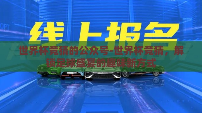 世界杯竞猜的公众号-世界杯竞猜,解锁足球盛宴的趣味新方式 世界杯竞猜的公众号-世界杯竞猜,解锁足球盛宴的趣味新方式