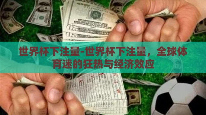 世界杯下注量-世界杯下注量,全球体育迷的狂热与经济效应 世界杯下注量-世界杯下注量,全球体育迷的狂热与经济效应