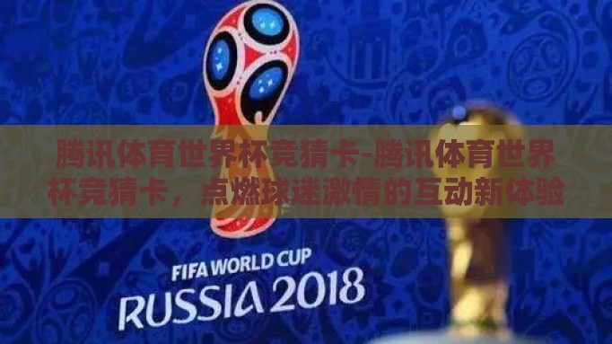 腾讯体育世界杯竞猜卡-腾讯体育世界杯竞猜卡,点燃球迷激情的互动新体验 腾讯体育世界杯竞猜卡-腾讯体育世界杯竞猜卡,点燃球迷激情的互动新体验